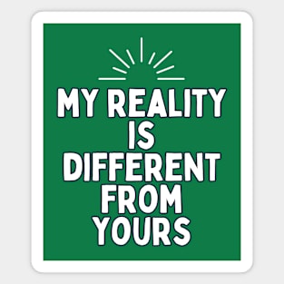 my reality is different from yours Magnet